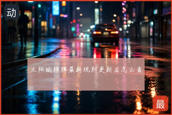 太阳城棋牌最新规则更新后怎么查