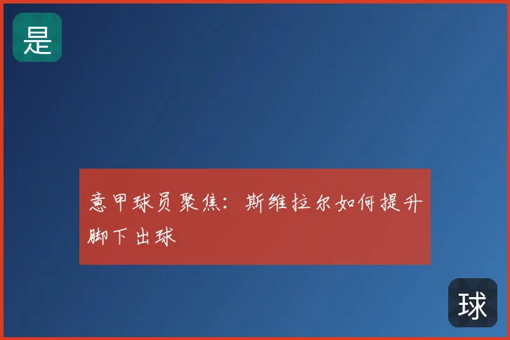 意甲球员聚焦:斯维拉尔如何提升脚下出球