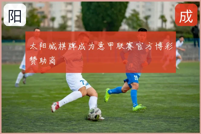 太阳城棋牌成为意甲联赛官方博彩赞助商