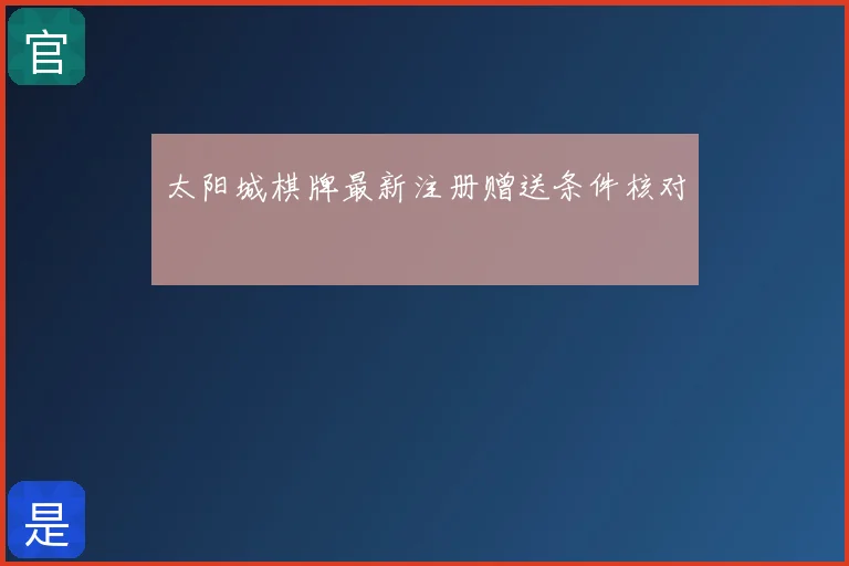 太阳城棋牌最新注册赠送条件核对