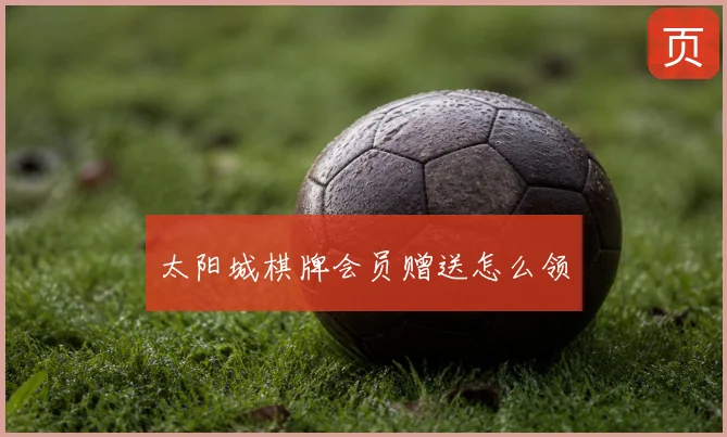 太阳城棋牌会员赠送怎么领