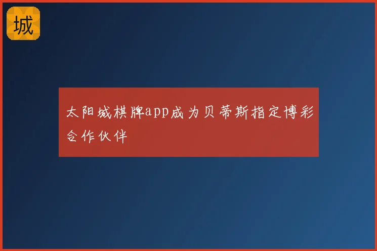 太阳城棋牌app成为贝蒂斯指定博彩合作伙伴