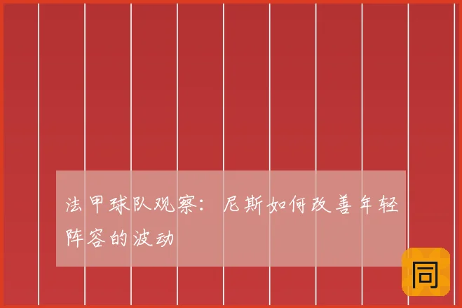 法甲球队观察：尼斯如何改善年轻阵容的波动
