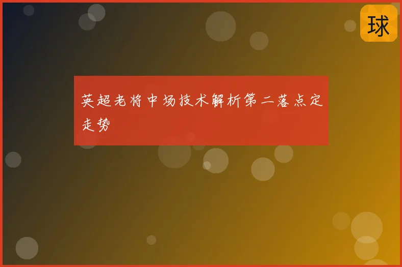 英超老将中场技术解析第二落点定走势