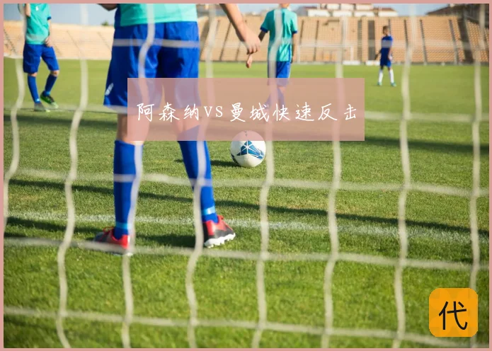 阿森纳vs曼城快速反击