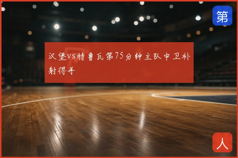 汉堡vs特鲁瓦第75分钟主队中卫补射得手