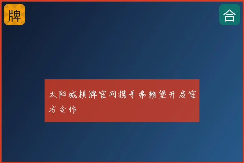 太阳城棋牌官网携手弗赖堡开启官方合作