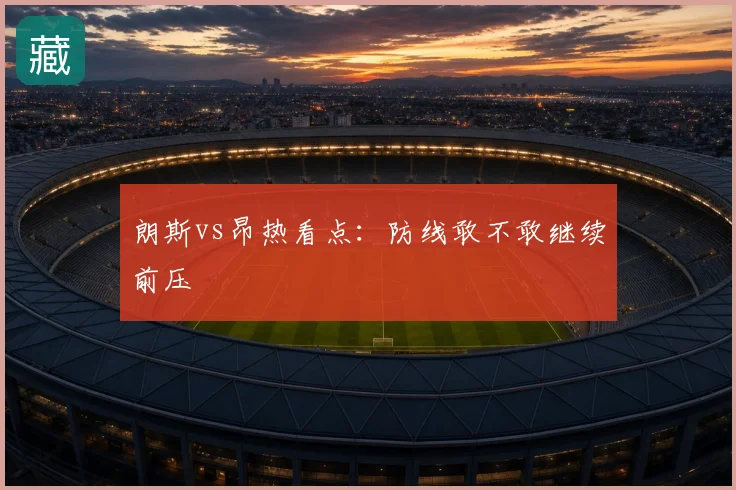 朗斯vs昂热看点:防线敢不敢继续前压